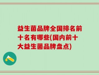 益生菌品牌全国排名前十名有哪些(国内前十大益生菌品牌盘点)