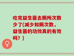 吃完益生菌去厕所次数少了(减少如厕次数，益生菌的功效真的有效吗？)