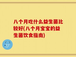 八个月吃什么益生菌比较好(八个月宝宝的益生菌饮食指南)