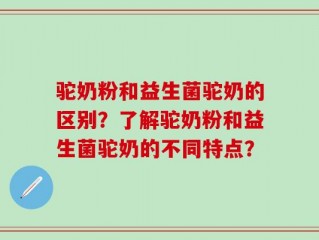 驼奶粉和益生菌驼奶的区别？了解驼奶粉和益生菌驼奶的不同特点？