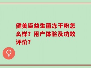 健美臣益生菌冻干粉怎么样？用户体验及功效评价？
