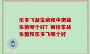 乐多飞益生菌和中南益生菌哪个好？莱檬家益生菌和乐多飞哪个好