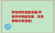 李佳琦妙语益生菌(李佳琦评测益生菌，言简意赅分享经验)