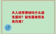 大人经常便秘吃什么益生菌好？益生菌推荐及其作用？