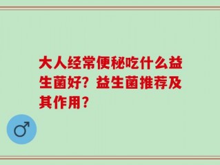 大人经常便秘吃什么益生菌好？益生菌推荐及其作用？