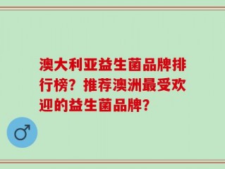 澳大利亚益生菌品牌排行榜？推荐澳洲最受欢迎的益生菌品牌？