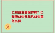 仁和益生菌保罗牌？仁和牌益生元驼乳益生菌怎么样