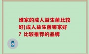 谁家的成人益生菌比较好(成人益生菌哪家好？比较推荐的品牌