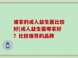 谁家的成人益生菌比较好(成人益生菌哪家好？比较推荐的品牌
