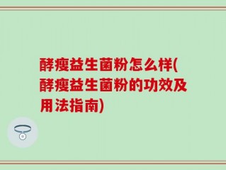 酵瘦益生菌粉怎么样(酵瘦益生菌粉的功效及用法指南)