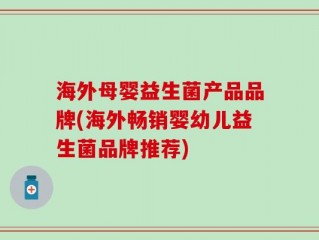 海外母婴益生菌产品品牌(海外畅销婴幼儿益生菌品牌推荐)