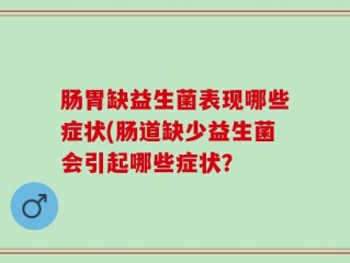 肠胃缺益生菌表现哪些症状(肠道缺少益生菌会引起哪些症状？