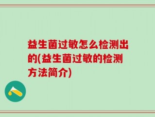 益生菌过敏怎么检测出的(益生菌过敏的检测方法简介)