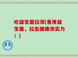 吃益生菌拉浓(善用益生菌，拉出健康浓实力！)