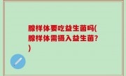 腺样体要吃益生菌吗(腺样体需摄入益生菌？)