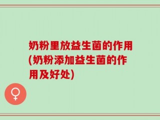 奶粉里放益生菌的作用(奶粉添加益生菌的作用及好处)
