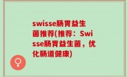 swisse肠胃益生菌推荐(推荐：Swisse肠胃益生菌，优化肠道健康)