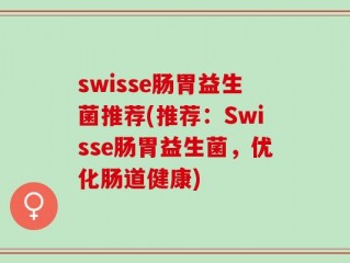 swisse肠胃益生菌推荐(推荐：Swisse肠胃益生菌，优化肠道健康)