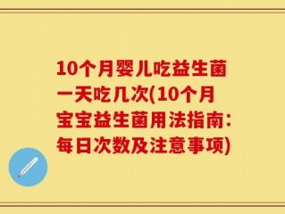 10个月婴儿吃益生菌一天吃几次(10个月宝宝益生菌用法指南：每日次数及注意事项)