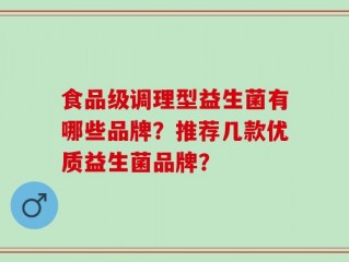 食品级调理型益生菌有哪些品牌？推荐几款优质益生菌品牌？
