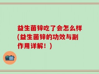 益生菌锌吃了会怎么样(益生菌锌的功效与副作用详解！)