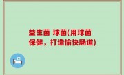 益生菌 球菌(用球菌保健，打造愉快肠道)