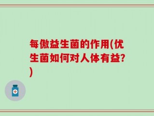 每傲益生菌的作用(优生菌如何对人体有益？)