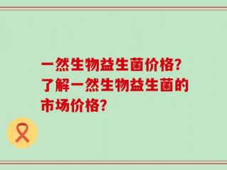 一然生物益生菌价格？了解一然生物益生菌的市场价格？