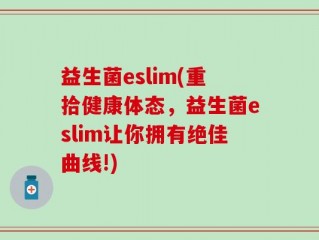 益生菌eslim(重拾健康体态，益生菌eslim让你拥有绝佳曲线!)