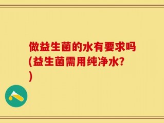 做益生菌的水有要求吗(益生菌需用纯净水？)