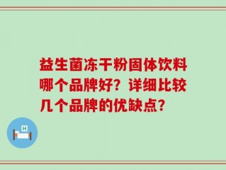 益生菌冻干粉固体饮料哪个品牌好？详细比较几个品牌的优缺点？