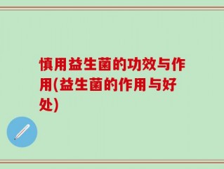 慎用益生菌的功效与作用(益生菌的作用与好处)