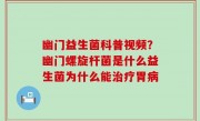 幽门益生菌科普视频？幽门螺旋杆菌是什么益生菌为什么能治疗胃病