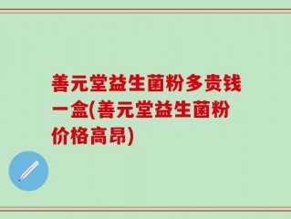 善元堂益生菌粉多贵钱一盒(善元堂益生菌粉价格高昂)