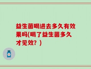 益生菌喝进去多久有效果吗(喝了益生菌多久才见效？)