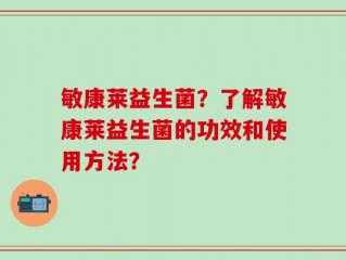 敏康莱益生菌？了解敏康莱益生菌的功效和使用方法？
