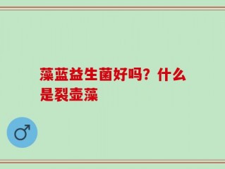 藻蓝益生菌好吗？什么是裂壶藻