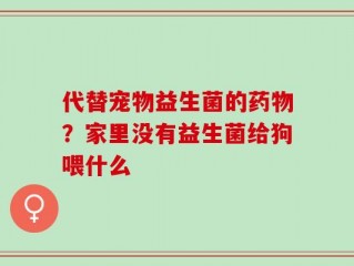 代替宠物益生菌的药物？家里没有益生菌给狗喂什么