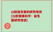 口腔益生菌的研究现状(口腔健康科学：益生菌研究现状)