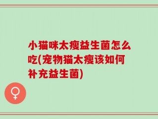 小猫咪太瘦益生菌怎么吃(宠物猫太瘦该如何补充益生菌)
