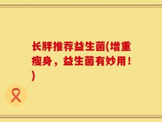 长胖推荐益生菌(增重瘦身，益生菌有妙用！)