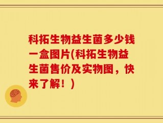 科拓生物益生菌多少钱一盒图片(科拓生物益生菌售价及实物图，快来了解！)