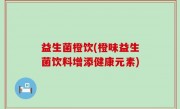 益生菌橙饮(橙味益生菌饮料增添健康元素)
