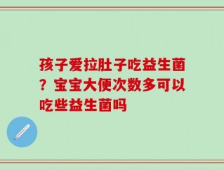 孩子爱拉肚子吃益生菌？宝宝大便次数多可以吃些益生菌吗