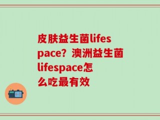 皮肤益生菌lifespace？澳洲益生菌lifespace怎么吃最有效