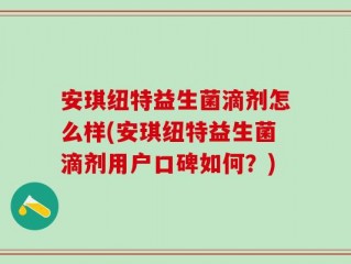 安琪纽特益生菌滴剂怎么样(安琪纽特益生菌滴剂用户口碑如何？)