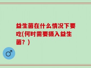 益生菌在什么情况下要吃(何时需要摄入益生菌？)