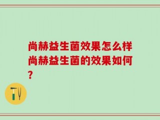 尚赫益生菌效果怎么样尚赫益生菌的效果如何？