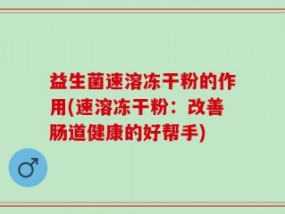 益生菌速溶冻干粉的作用(速溶冻干粉：改善肠道健康的好帮手)