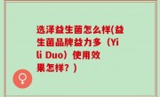 选泽益生菌怎么样(益生菌品牌益力多（Yili Duo）使用效果怎样？)